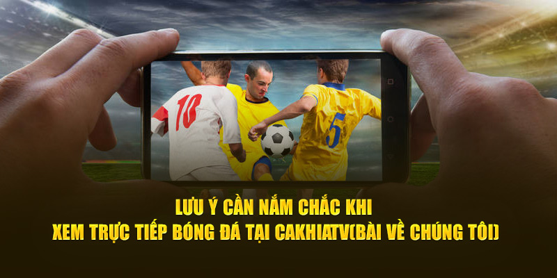 CakhiaTV – Cà Khịa TV phát trực tiếp bóng đá xuyên Tết 2026 18 Lưu ý cần nắm chắc khi xem trực tiếp bóng đá tại Cà Khịa TV